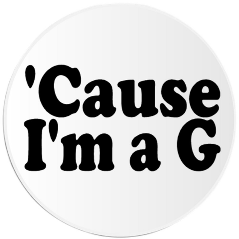 Cause I’m A G – Circle Sticker Decal 3 Inch – Gangsta Gangster
